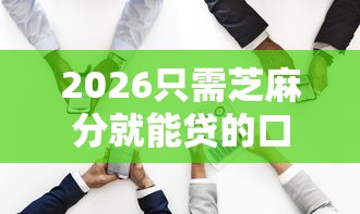 2026只需芝麻分就能贷的口子，差7千元就选这6个平台