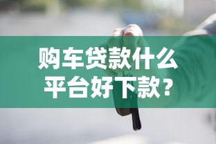购车贷款什么平台好下款？盘点8个借钱平台给你参考