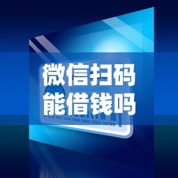 微信扫码能借钱吗？十大深夜秒下款的口子推荐