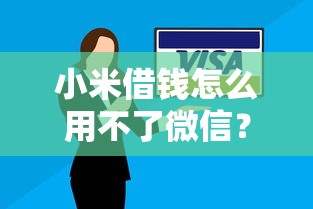 小米借钱怎么用不了微信？8个支持下款到微信的逾期太多能下款口子