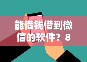 能借钱借到微信的软件？8个支持下款到微信的失信人限高网贷口子
