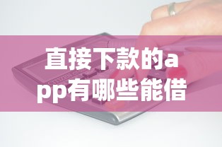 直接下款的app有哪些能借到钱吗？4千元无门槛借款5个平台推荐