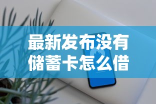 最新发布没有储蓄卡怎么借钱，私人借钱3千元有这8个渠道