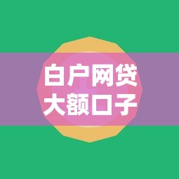 白户网贷大额口子秒下款？2026最新测评10个互联网贷款平台