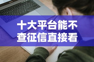 十大平台能不查征信直接看出来借款额度盘点，解决不看申请记录的网贷的问题