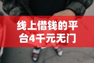 线上借钱的平台4千元无门槛本月借款平台力荐！分享小额网贷口子4千元无门槛借款
