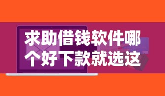 求助借钱软件哪个好下款就选这8个4千元正规大额贷款平台
