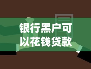 银行黑户可以花钱贷款么拢共有哪些选择？9个5个黑户可以借款的网贷app详解