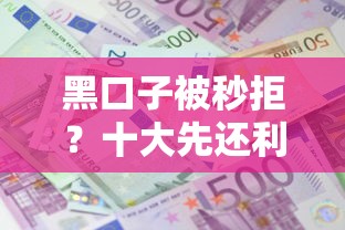 黑口子被秒拒？十大先还利息后还本金的贷款平台推荐