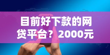 目前好下款的网贷平台？2000元无门槛借款平台推荐，6个十大正规网贷平台盘点