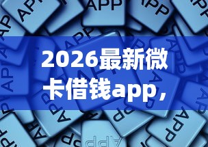 2026最新微卡借钱app，总结十个借款平台适合黑户下款！