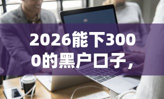 2026能下3000的黑户口子，差2千元就选这7个平台