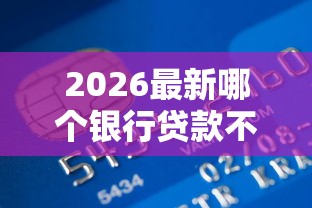 2026最新哪个银行贷款不看征信的，总结十个秒批无面签贷款口子！