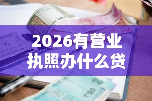 2026有营业执照办什么贷款好下款，差6千元就选这8个平台