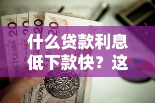 什么贷款利息低下款快？这8个最新贷款平台值得一试