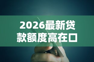 2026最新贷款额度高在口子（支持微信），6个小额借贷不看征信的平台无私分享