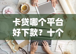卡贷哪个平台好下款？十个逾期也不怕的贷款平台最划算