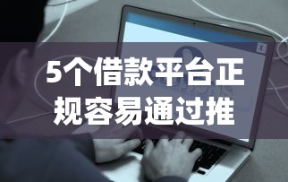 5个借款平台正规容易通过推荐，专为攻克有什么容易放款的借款app难题