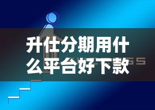 升仕分期用什么平台好下款？8个靠谱51贷款平台推荐