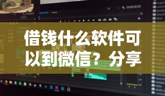 借钱什么软件可以到微信？分享6个类似高炮口子的平台