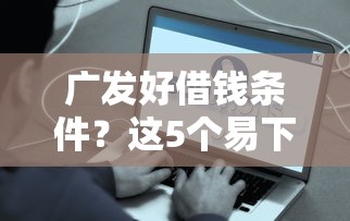 广发好借钱条件？这5个易下款的正规平台可以试试