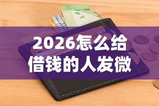 2026怎么给借钱的人发微信，差4千元就选这6个平台