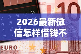 2026最新微信怎样借钱不催还款呢（支持微信），6个不看征信的借钱正规平台无私分享