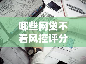 哪些网贷不看风控评分？盘点最新5个网贷平台额度高易通过