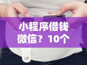 小程序借钱微信？10个靠谱秒批网贷轻松贷的平台推荐