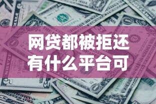 网贷都被拒还有什么平台可以借钱拢共有哪些选择？5个网黑全拒能下款的口子详解