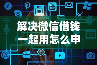 解决微信借钱一起用怎么申请的8个60岁至65之间正规借款平台分享
