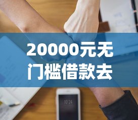 20000元无门槛借款去哪里？qq上可不可以借钱的软件看这8个平台