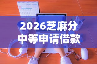 2026芝麻分中等申请借款，差1千元就选这8个平台