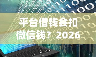 平台借钱会扣微信钱？2026最新测评10个花户3000秒下款app