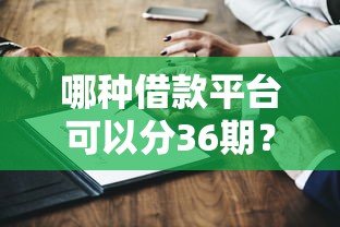 哪种借款平台可以分36期？盘点8个征信不好,当前有逾期本人急需能借钱的平台给你参考