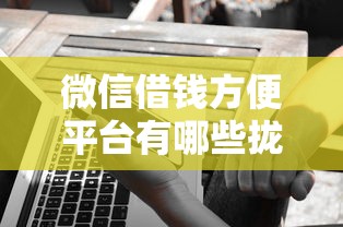 微信借钱方便平台有哪些拢共有哪些选择？5个60岁到65岁借款平台详解