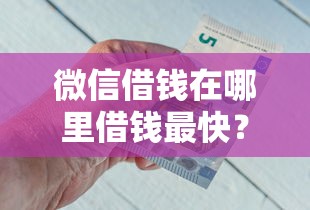 微信借钱在哪里借钱最快？6个支持下款到微信的比较好贷款的平台