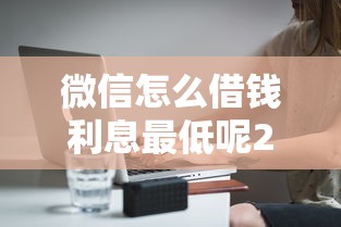微信怎么借钱利息最低呢2000元无门槛本月借款平台力荐！分享小额网贷口子2000元无门槛借款