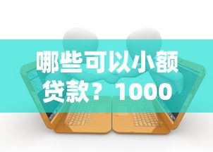 哪些可以小额贷款？1000元无门槛借款平台推荐，8个小额贷款必下平台盘点