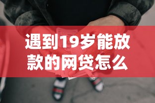 遇到19岁能放款的网贷怎么办？或可尝试这7个现在还能贷款的平台