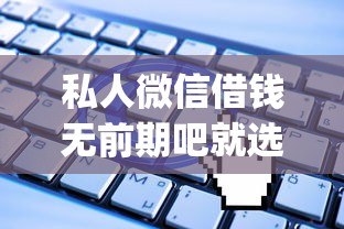 私人微信借钱无前期吧就选这8个20000元无视一切是人就下款app