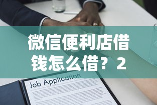 微信便利店借钱怎么借？20000元无门槛借款平台推荐，6个微信有几个借钱平台盘点