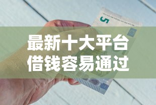 最新十大平台借钱容易通过不看征信，专治急用钱在哪可以借到