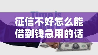 征信不好怎么能借到钱急用的话，可以看看这8个合法借钱平台