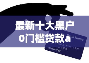 最新十大黑户0门槛贷款app，专治网贷信用卡贷款有哪些