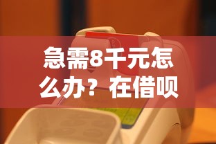 急需8千元怎么办？在借呗上借钱多久到账呢试试这8个无门槛平台