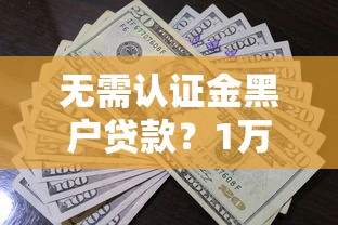 无需认证金黑户贷款？1万元无门槛借款平台推荐，7个黑户专用借钱平台盘点