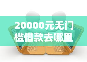 20000元无门槛借款去哪里？2000黑户必下贷款看这7个平台