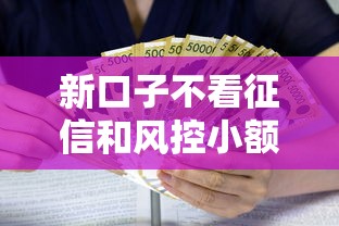 新口子不看征信和风控小额贷款？8个支持下款到微信的借款平台正规容易通过
