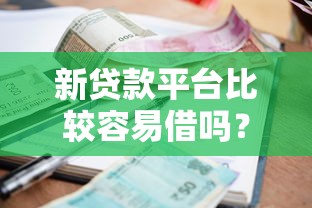 新贷款平台比较容易借吗？盘点6个贷款平台利息低好通过给你参考